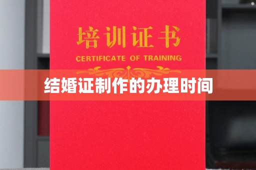 邵阳县结婚证制作的办理时间