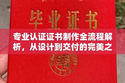 平坝专业认证证书制作全流程解析，从设计到交付的完美之旅
